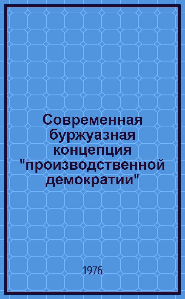 Современная буржуазная концепция "производственной демократии" : (Критич. анализ) : Автореф. дис. на соиск. учен. степени канд. филос. наук : (09.00.01)
