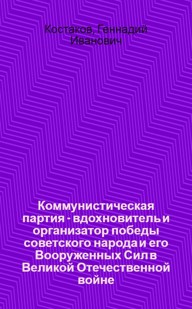 Коммунистическая партия - вдохновитель и организатор победы советского народа и его Вооруженных Сил в Великой Отечественной войне : Учеб. пособие