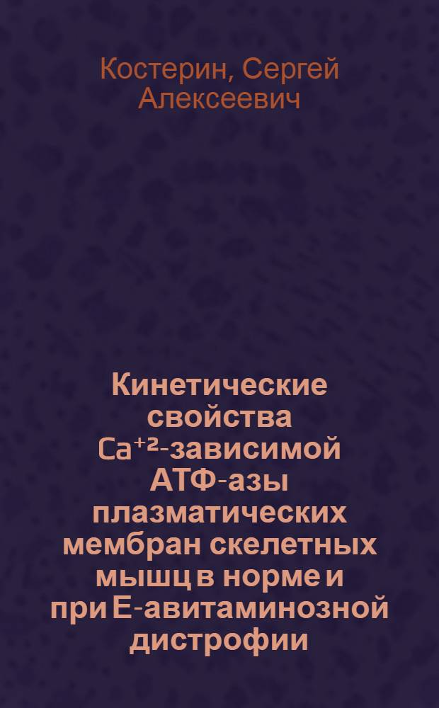 Кинетические свойства Ca⁺²-зависимой АТФ-азы плазматических мембран скелетных мышц в норме и при Е-авитаминозной дистрофии : Автореф. дис. на соиск. учен. степени канд. биол. наук : (03.00.04)