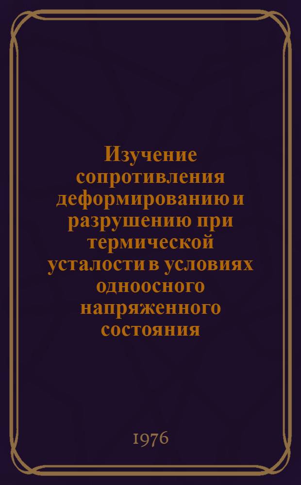 Изучение сопротивления деформированию и разрушению при термической усталости в условиях одноосного напряженного состояния : Автореф. дис. на соиск. учен. степени канд. техн. наук : (01.04.07)