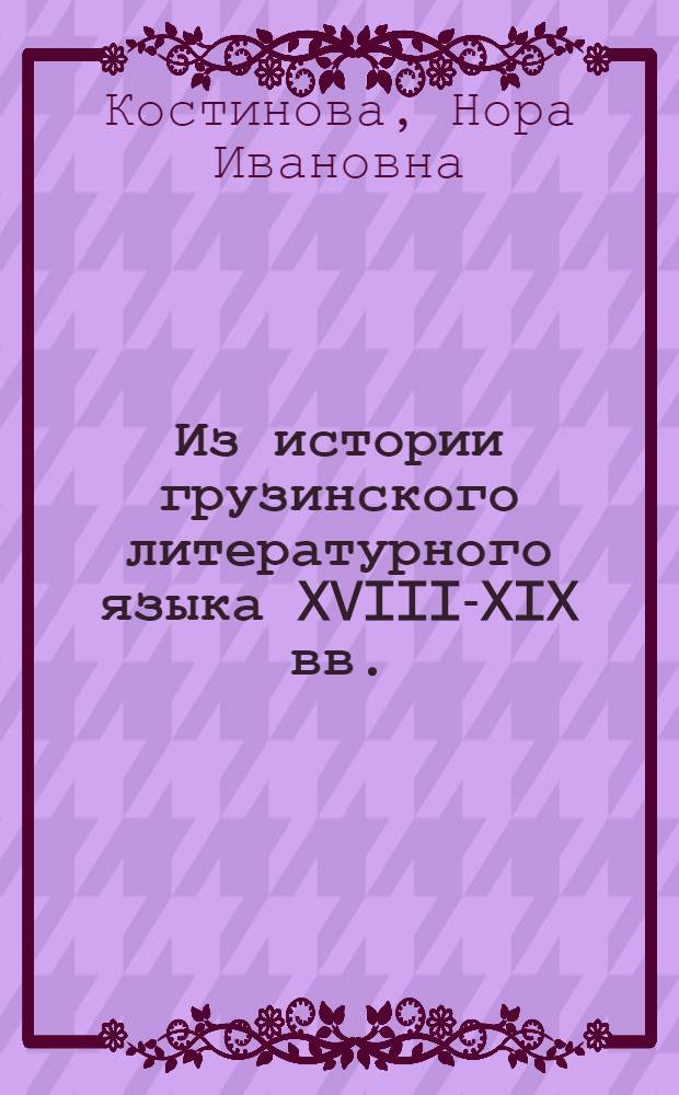 Из истории грузинского литературного языка XVIII-XIX вв. : (Язык Иоанна Багратиони) : Автореф. дис. на соиск. учен. степени д-ра филол. наук : (10.02.02)