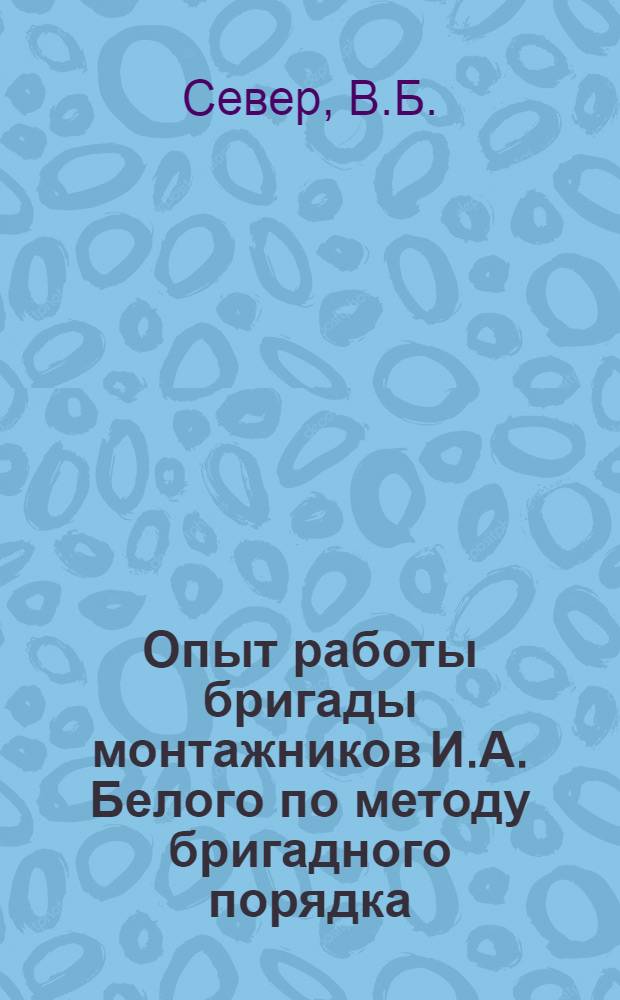 Опыт работы бригады монтажников И.А. Белого по методу бригадного порядка