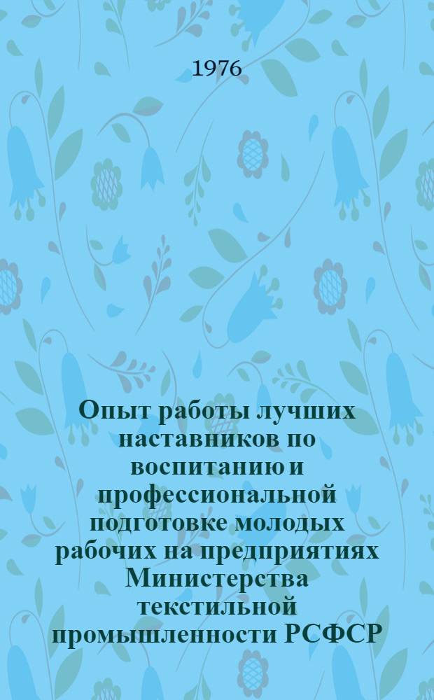 Опыт работы лучших наставников по воспитанию и профессиональной подготовке молодых рабочих на предприятиях Министерства текстильной промышленности РСФСР