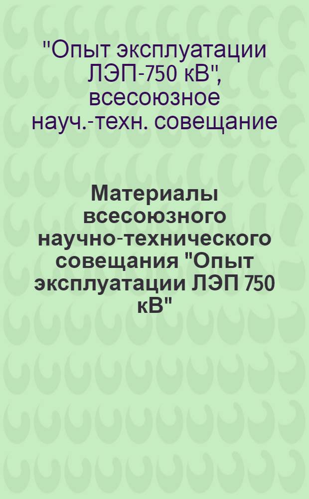 Материалы всесоюзного научно-технического совещания "Опыт эксплуатации ЛЭП 750 кВ"