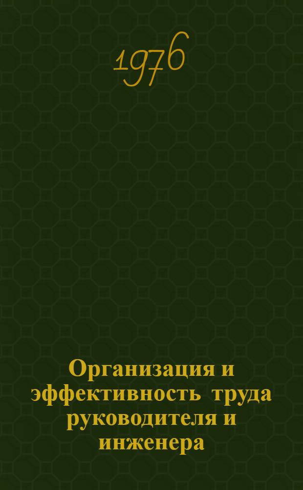 Организация и эффективность труда руководителя и инженера : (Материалы Всесоюз. курсов лекторов. Москва, 8-12 сент. 1975 г.)