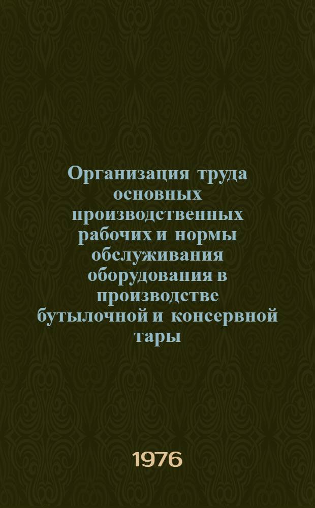 Организация труда основных производственных рабочих и нормы обслуживания оборудования в производстве бутылочной и консервной тары : Типовой проект