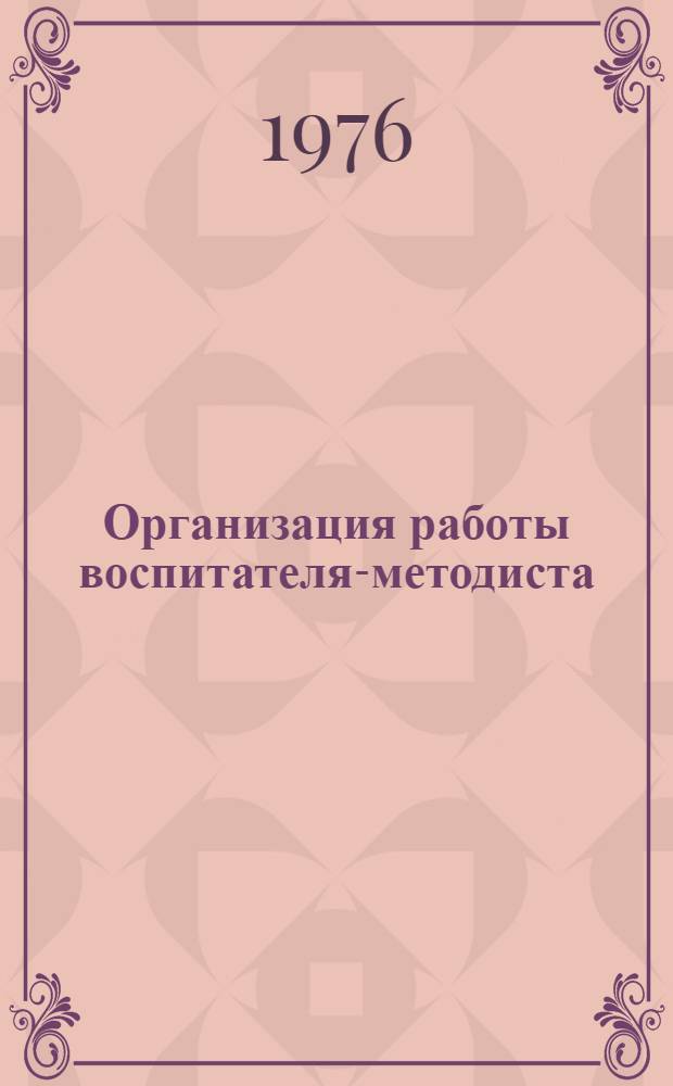 Организация работы воспитателя-методиста : (Из опыта работы воспитателя-методиста яслей-сада № 41 Н.И. Дубининой г. Кременчуга)