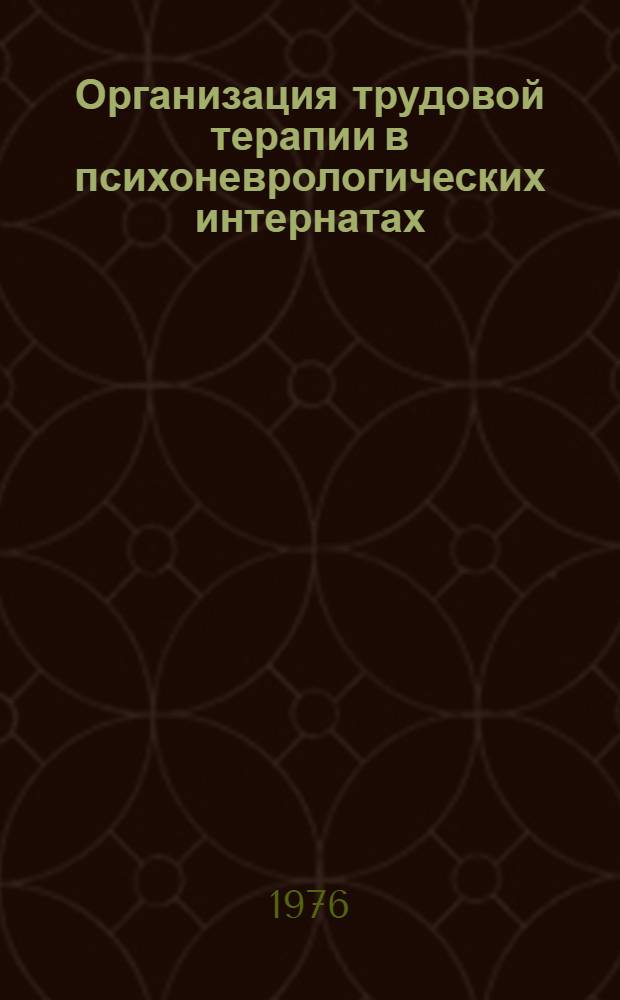 Организация трудовой терапии в психоневрологических интернатах : Метод. рекомендации для врачей и персонала психоневрол. интернатов