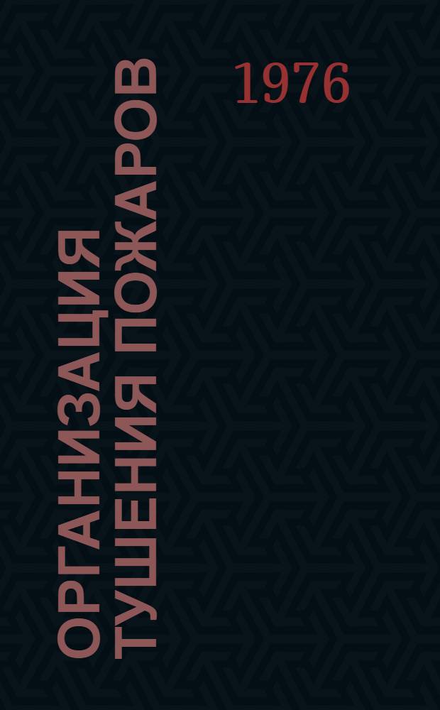 Организация тушения пожаров : По материалам Совещ.-семинара нач. отделов (отд-ний) службы и подготовки УПО-ОПО МВД союз. и автономных республик УВД крайоблгорисполкомов : Сборник