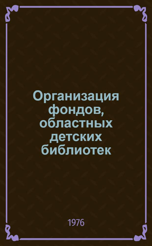Организация фондов, областных детских библиотек : (Метод. рекомендации)