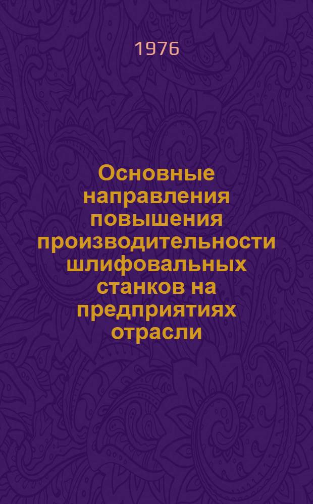 Основные направления повышения производительности шлифовальных станков на предприятиях отрасли : Метод. рекомендации в помощь специалистам предприятий отрасли