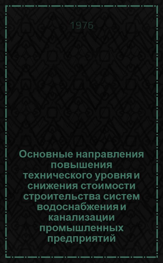 Основные направления повышения технического уровня и снижения стоимости строительства систем водоснабжения и канализации промышленных предприятий
