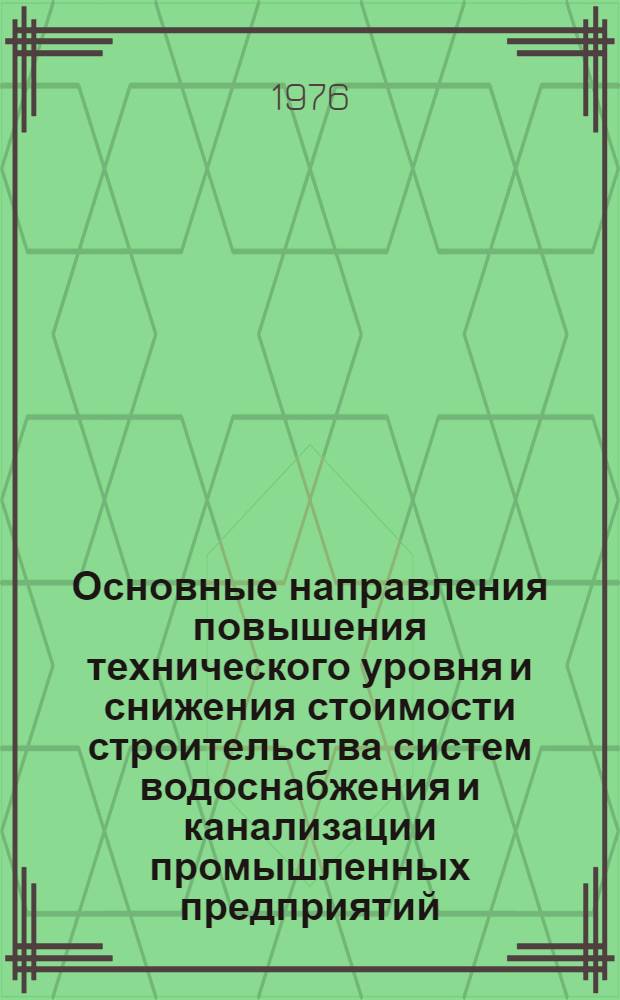 Основные направления повышения технического уровня и снижения стоимости строительства систем водоснабжения и канализации промышленных предприятий. Кн. 3 : Рекомендации к основным направлениям