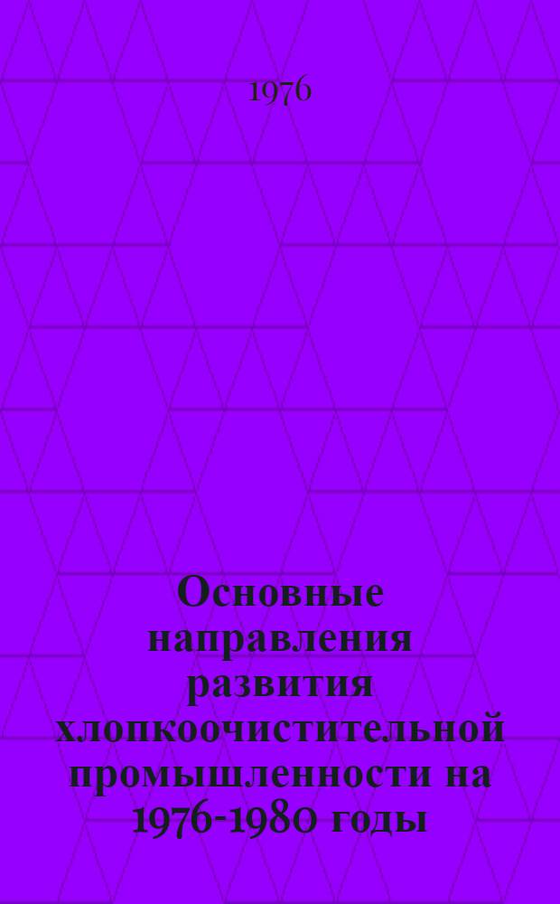 Основные направления развития хлопкоочистительной промышленности на 1976-1980 годы : Решение Всесоюз. науч.-техн. совещ. работников хлопкоочист. пром-сти и секций первич. обраб. хлопка Науч.-техн. совета М-ва легкой прм-сти СССР. Фергана. 28-29 мая 1976 г