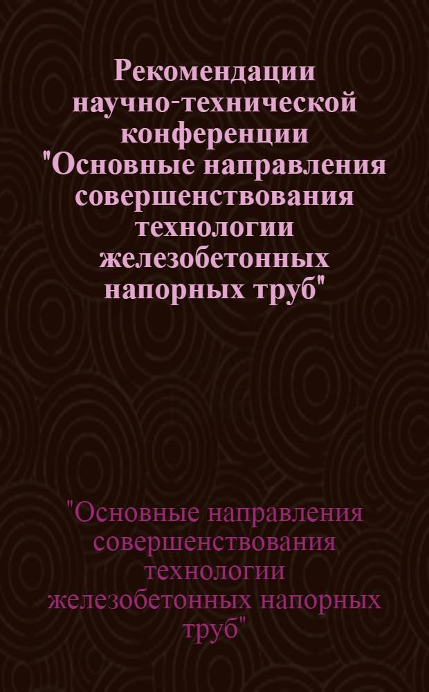Рекомендации научно-технической конференции "Основные направления совершенствования технологии железобетонных напорных труб". (г. Минеральные Воды, 19-21 мая 1976 года)