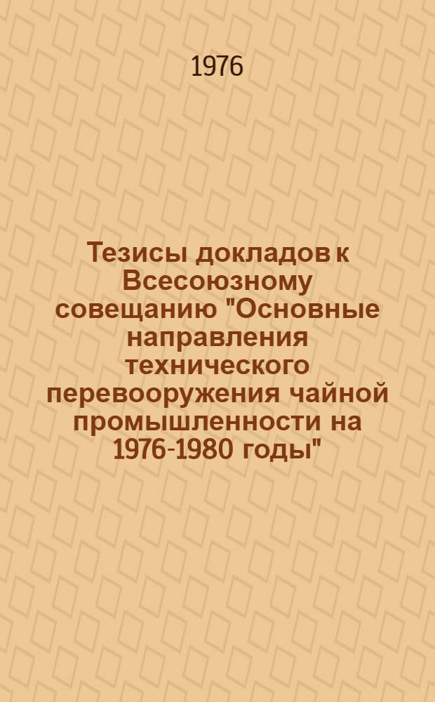 Тезисы докладов к Всесоюзному совещанию "Основные направления технического перевооружения чайной промышленности на 1976-1980 годы"