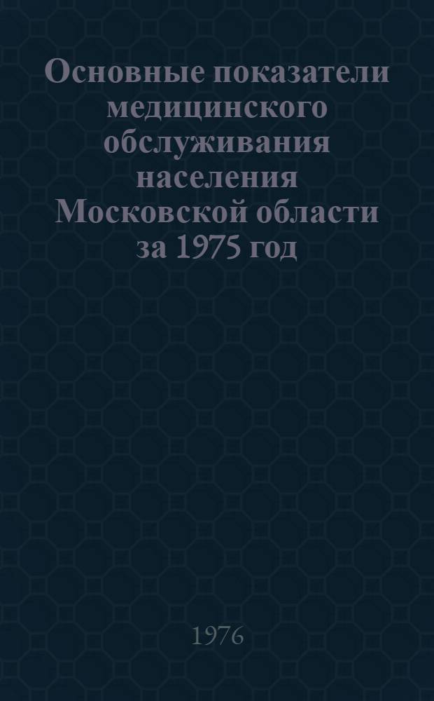 Основные показатели медицинского обслуживания населения Московской области за 1975 год : (По данным годовых стат. отчетов)