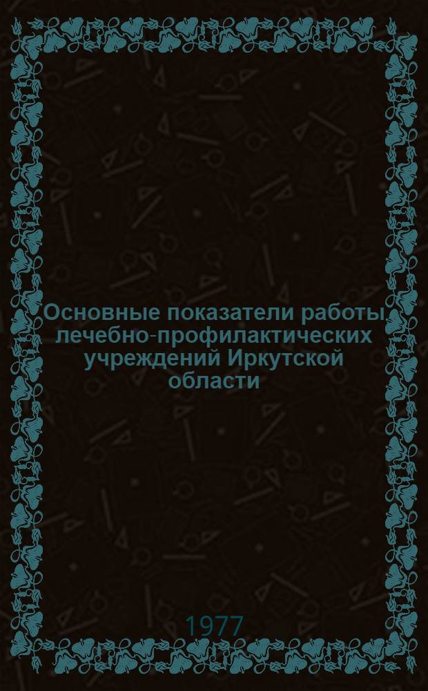 Основные показатели работы лечебно-профилактических учреждений Иркутской области... ... за 1976 год