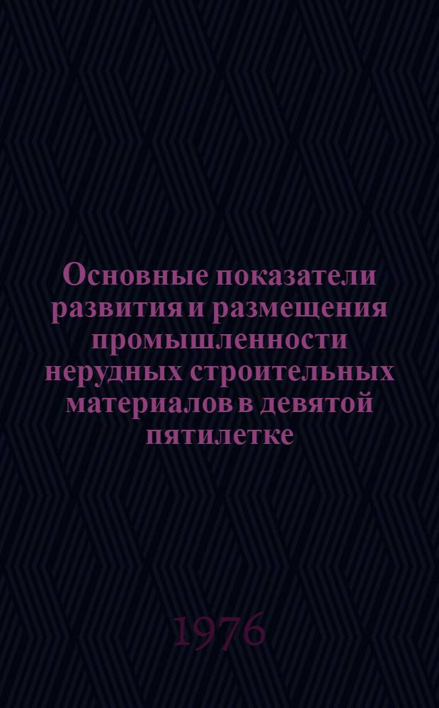 Основные показатели развития и размещения промышленности нерудных строительных материалов в девятой пятилетке. 1971-1975 гг. : (Обзор)