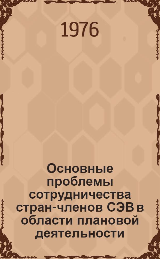 Основные проблемы сотрудничества стран-членов СЭВ в области плановой деятельности : Науч. докл