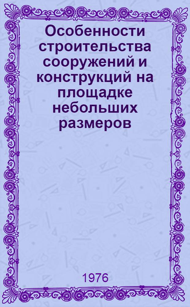 Особенности строительства сооружений и конструкций на площадке небольших размеров : Метод. рекомендации
