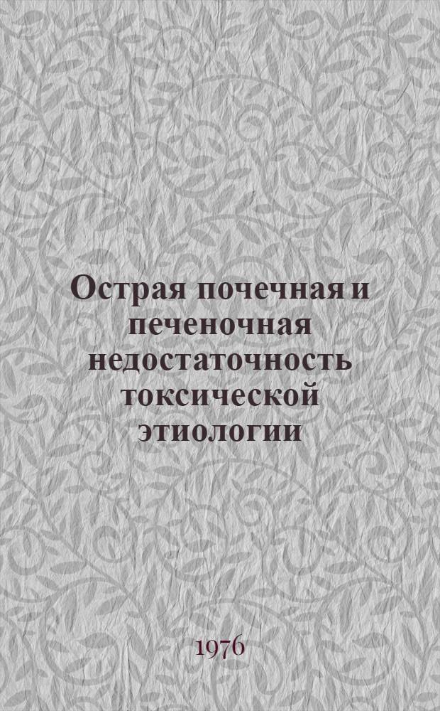 Острая почечная и печеночная недостаточность токсической этиологии : Труды Науч.-практ. конф. по клинич. токсикологии. 16-18 мая 1973 г