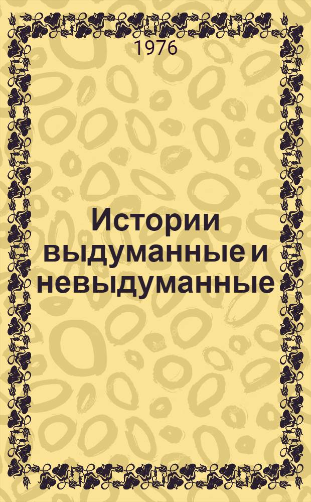 Истории выдуманные и невыдуманные : Очерки, юморески, пародии, шутки