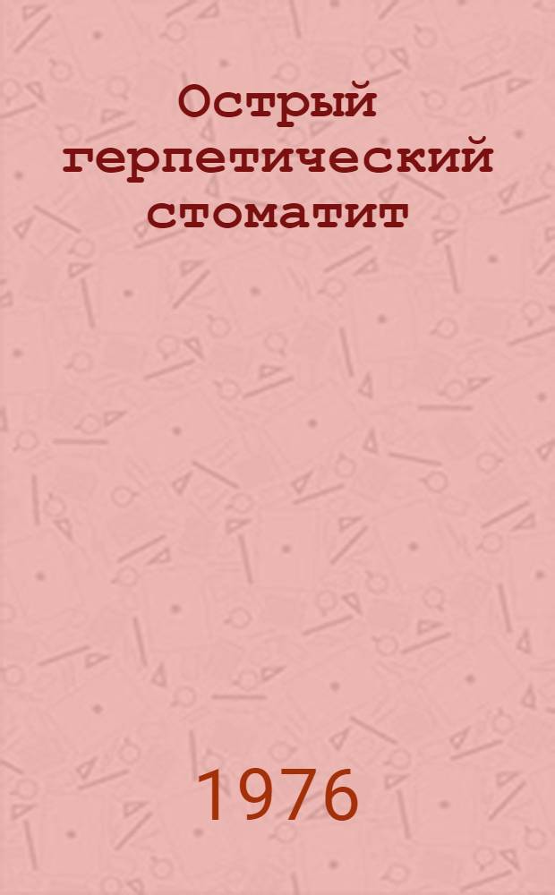 Острый герпетический стоматит : (Клиника, диагностика, лечение и профилактика) : Метод. рекомендации