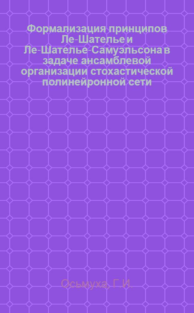 Формализация принципов Ле-Шателье и Ле-Шателье-Самуэльсона в задаче ансамблевой организации стохастической полинейронной сети : Автореф. дис. на соиск. учен. степени канд. физ.-мат. наук : (01.01.09)