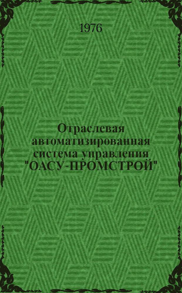 Отраслевая автоматизированная система управления "ОАСУ-ПРОМСТРОЙ" : Т. 4-. Т. 4 : [Задачи АСУ, эксплуатируемые организациями Минпромстроя СССР]