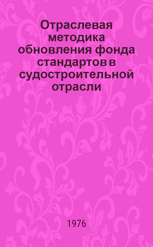 Отраслевая методика обновления фонда стандартов в судостроительной отрасли : МО35.011-76 : Срок введ. с 01.10.76