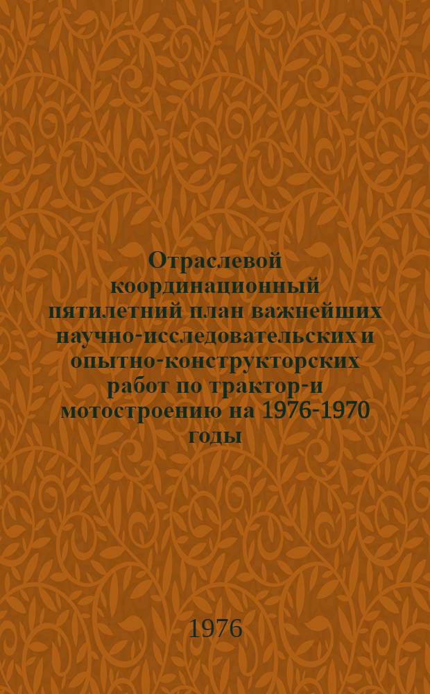 Отраслевой координационный пятилетний план важнейших научно-исследовательских и опытно-конструкторских работ по тракторо- и мотостроению на 1976-1970 годы