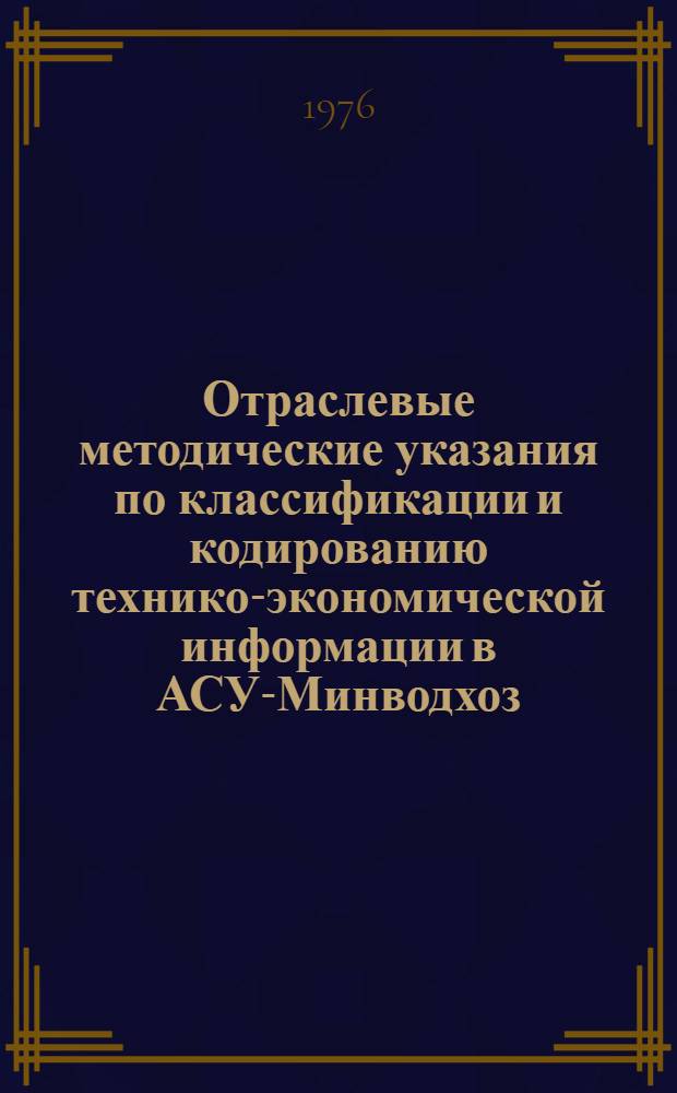 Отраслевые методические указания по классификации и кодированию технико-экономической информации в АСУ-Минводхоз : Вып. 1-. Вып. 1