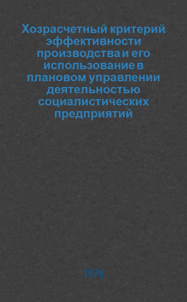 Хозрасчетный критерий эффективности производства и его использование в плановом управлении деятельностью социалистических предприятий : Докл. на заседании рабочей группы стран-членов СЭВ "Экон. механизм взаимодействия структурных элементов хоз. системы (отрасли, комбинаты, объединения, предприятия)"
