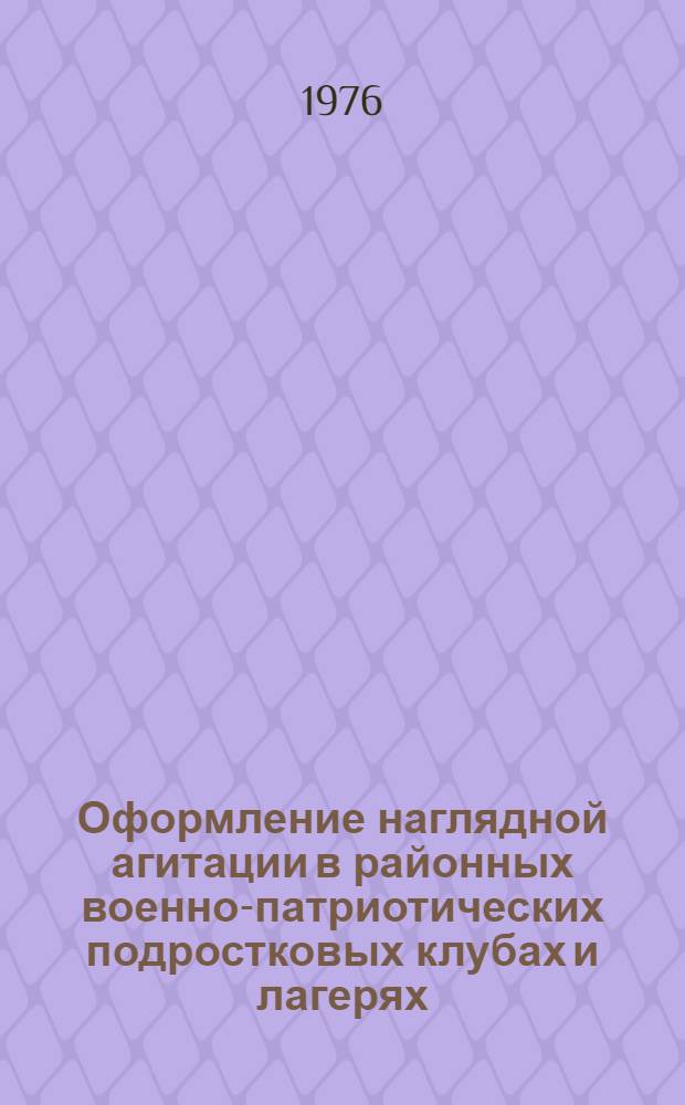 Оформление наглядной агитации в районных военно-патриотических подростковых клубах и лагерях : (Метод. рекомендации)