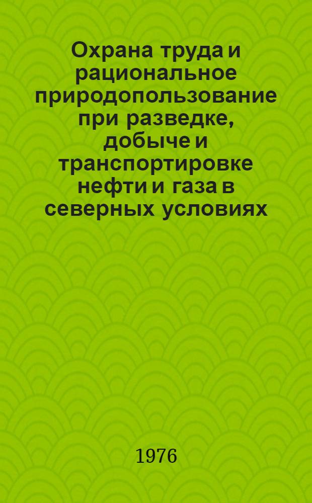 Охрана труда и рациональное природопользование при разведке, добыче и транспортировке нефти и газа в северных условиях : (Межвуз. темат. сборник)