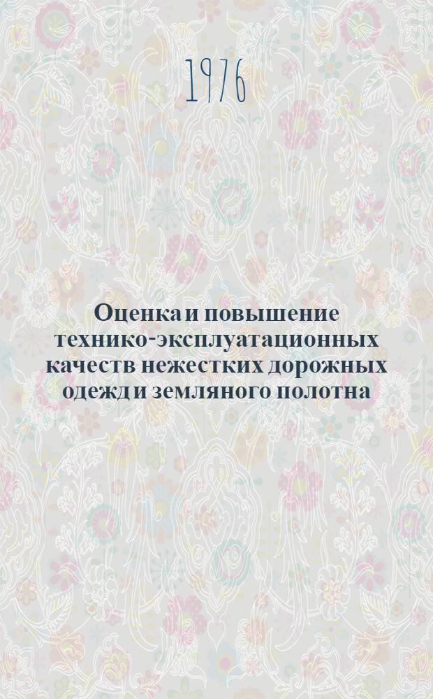 Оценка и повышение технико-эксплуатационных качеств нежестких дорожных одежд и земляного полотна : Сборник статей