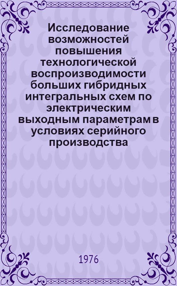 Исследование возможностей повышения технологической воспроизводимости больших гибридных интегральных схем по электрическим выходным параметрам в условиях серийного производства : Автореф. дис. на соиск. учен. степени к. т. н