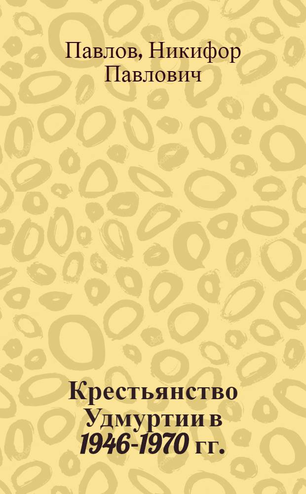 Крестьянство Удмуртии в 1946-1970 гг. : Исследование социального развития : Автореф. дис. на соиск. учен. степени д. и. н