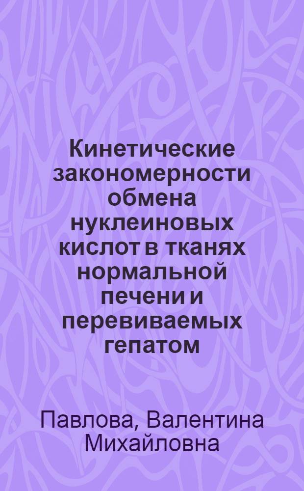 Кинетические закономерности обмена нуклеиновых кислот в тканях нормальной печени и перевиваемых гепатом : Автореф. дис. на соиск. учен. степени канд. биол. наук : (14.00.14)