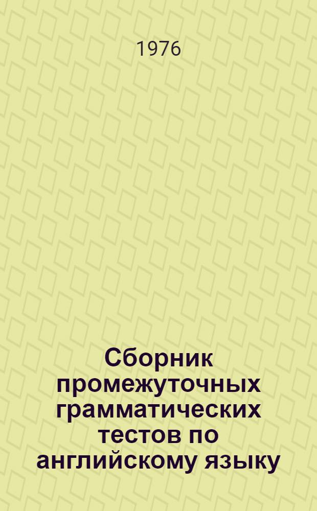 Сборник промежуточных грамматических тестов по английскому языку : Для безмашинного контроля текущей успеваемости студентов первого курса) Ч. 1-. Ч. 1