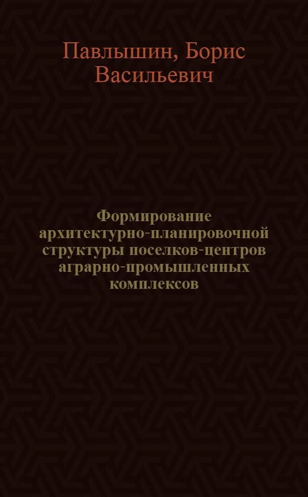 Формирование архитектурно-планировочной структуры поселков-центров аграрно-промышленных комплексов : (На примере Краснодарского края) : Автореф. дис. на соиск. учен. степени к. арх