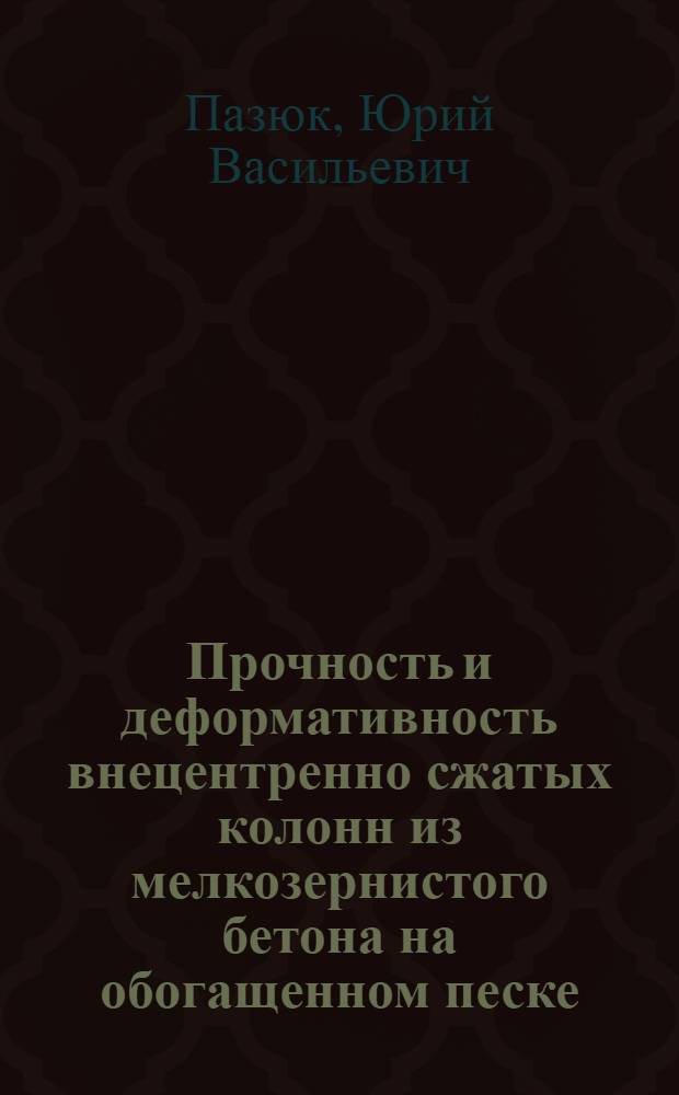 Прочность и деформативность внецентренно сжатых колонн из мелкозернистого бетона на обогащенном песке : Автореф. дис. на соиск. учен. степени канд. техн. наук : (05.23.01)