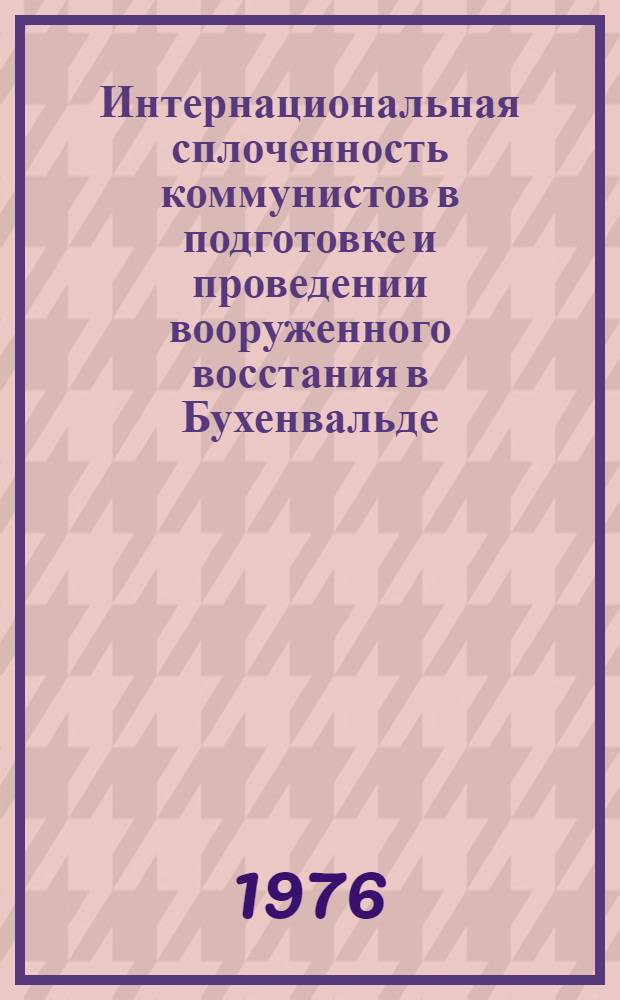 Интернациональная сплоченность коммунистов в подготовке и проведении вооруженного восстания в Бухенвальде : Автореф. дис. на соиск. учен. степени канд. ист. наук : (07.00.03)