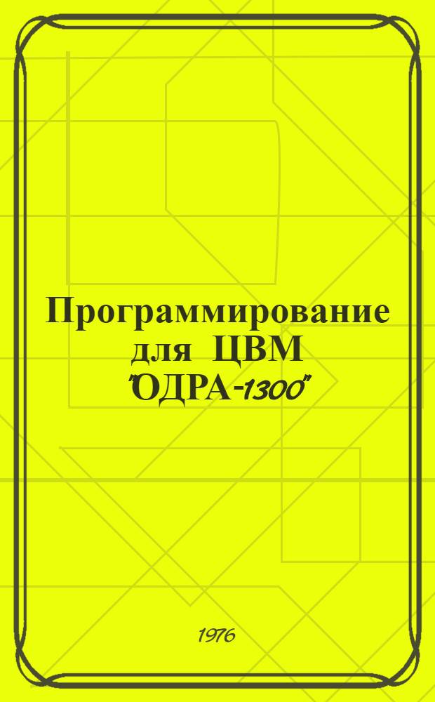 Программирование для ЦВМ "ОДРА-1300" : Учеб. пособие Вып. 2. Вып. 2 : Программирование на алгоритмическом языке АЛГОЛ-1900