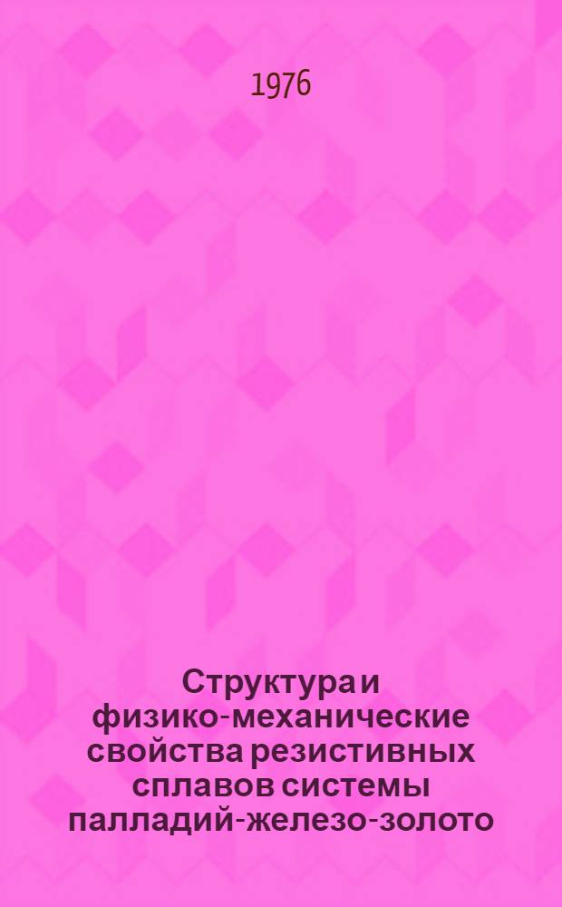 Структура и физико-механические свойства резистивных сплавов системы палладий-железо-золото : Автореф. дис. на соиск. учен. степени канд. техн. наук : (05.16.01)