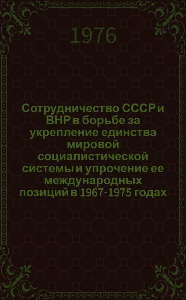 Сотрудничество СССР и ВНР в борьбе за укрепление единства мировой социалистической системы и упрочение ее международных позиций в 1967-1975 годах : Автореф. дис. на соиск. учен. степени канд. ист. наук : (07.00.03)