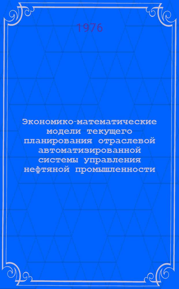 Экономико-математические модели текущего планирования отраслевой автоматизированной системы управления нефтяной промышленности : Автореф. дис. на соиск. учен. степени канд. экон. наук : (08.00.13)