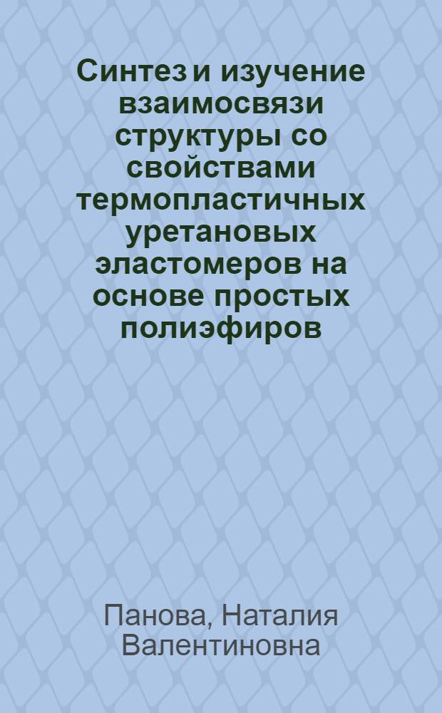 Синтез и изучение взаимосвязи структуры со свойствами термопластичных уретановых эластомеров на основе простых полиэфиров : Автореф. дис. на соиск. учен. степени канд. хим. наук : (02.00.06)