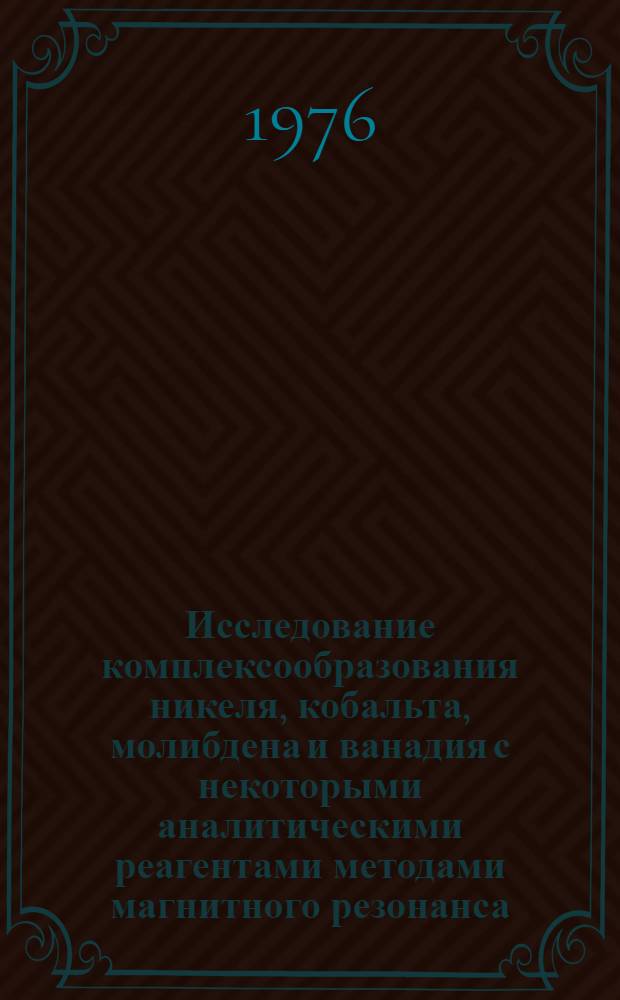 Исследование комплексообразования никеля, кобальта, молибдена и ванадия с некоторыми аналитическими реагентами методами магнитного резонанса : Автореф. дис. на соиск. учен. степени канд. хим. наук : (02.00.02)